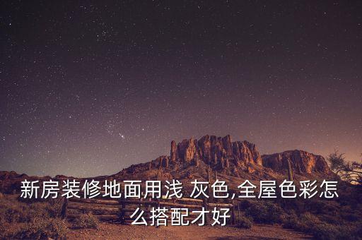 新房装修地面用浅 灰色,全屋色彩怎么搭配才好