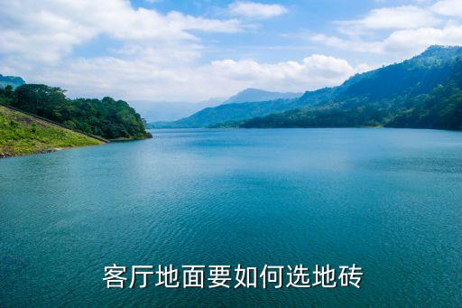  客厅地面要如何选地砖