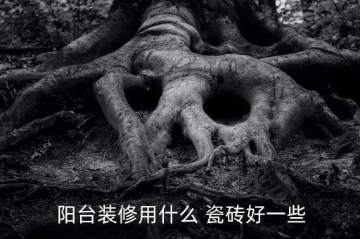  阳台装修用什么 瓷砖好一些