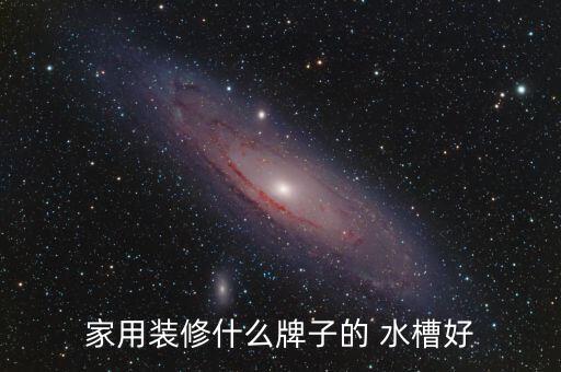 家用装修什么牌子的 水槽好