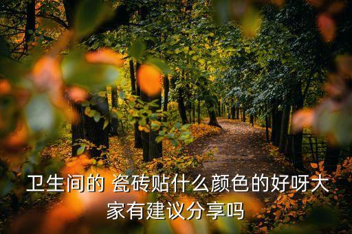  卫生间的 瓷砖贴什么颜色的好呀大家有建议分享吗