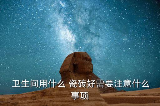  卫生间用什么 瓷砖好需要注意什么事项