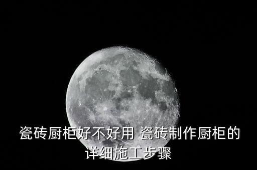  瓷砖厨柜好不好用 瓷砖制作厨柜的详细施工步骤