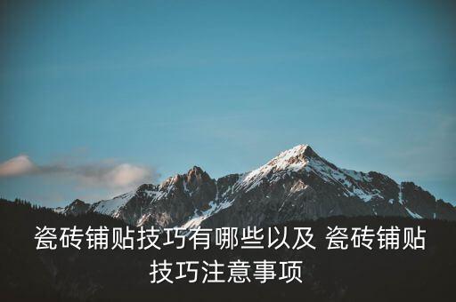  瓷砖铺贴技巧有哪些以及 瓷砖铺贴技巧注意事项