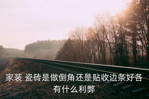 家装 瓷砖是做倒角还是贴收边条好各有什么利弊