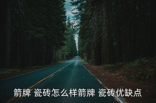 箭牌 瓷砖怎么样箭牌 瓷砖优缺点