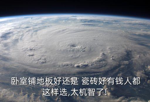  卧室铺地板好还是 瓷砖好有钱人都这样选,太机智了!