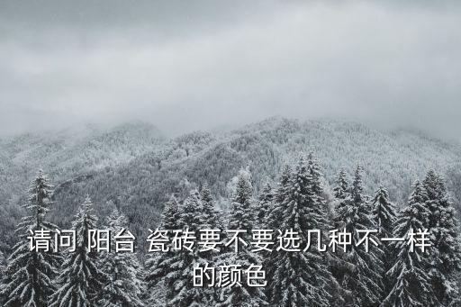 请问 阳台 瓷砖要不要选几种不一样的颜色