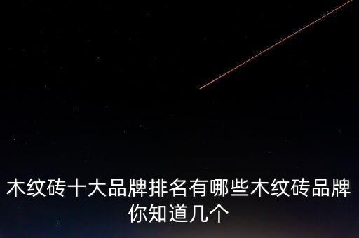 木纹砖十大品牌排名有哪些木纹砖品牌你知道几个