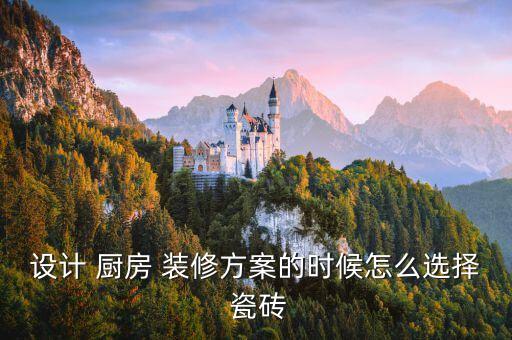 设计 厨房 装修方案的时候怎么选择 瓷砖