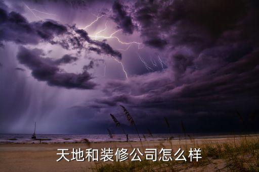 天地和装修公司怎么样