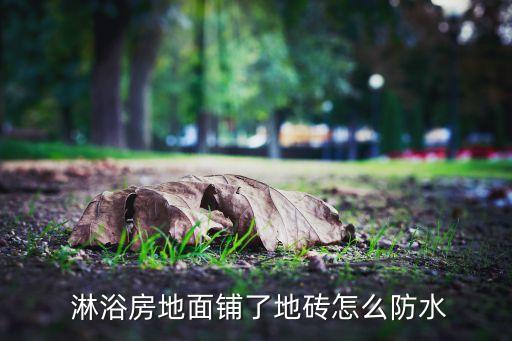  淋浴房地面铺了地砖怎么防水