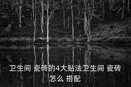 卫生间 瓷砖的4大贴法卫生间 瓷砖怎么 搭配