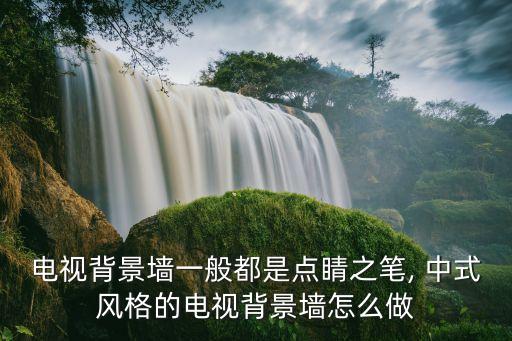 电视背景墙一般都是点睛之笔, 中式风格的电视背景墙怎么做