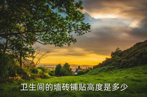  卫生间的墙砖铺贴高度是多少