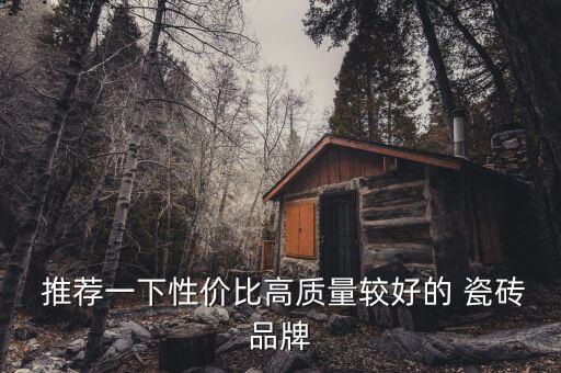  推荐一下性价比高质量较好的 瓷砖品牌