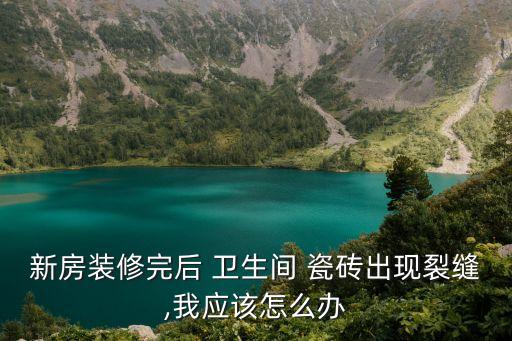 新房装修完后 卫生间 瓷砖出现裂缝,我应该怎么办