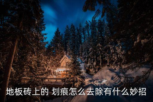 地板砖上的 划痕怎么去除有什么妙招
