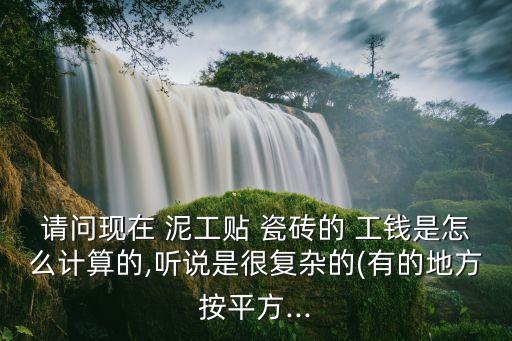 请问现在 泥工贴 瓷砖的 工钱是怎么计算的,听说是很复杂的(有的地方按平方...
