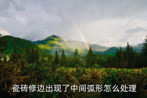  瓷砖修边出现了中间弧形怎么处理