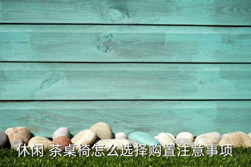 休闲 茶桌椅怎么选择购置注意事项